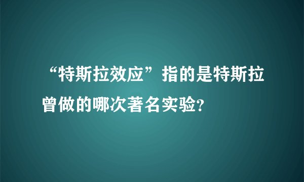 “特斯拉效应”指的是特斯拉曾做的哪次著名实验？