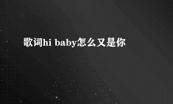 歌词hi baby怎么又是你