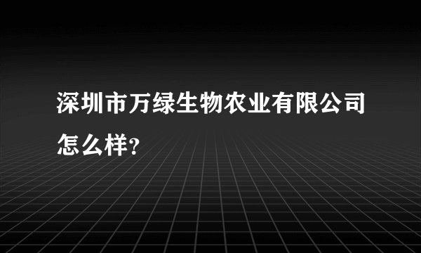深圳市万绿生物农业有限公司怎么样？