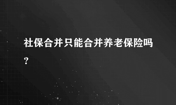 社保合并只能合并养老保险吗？