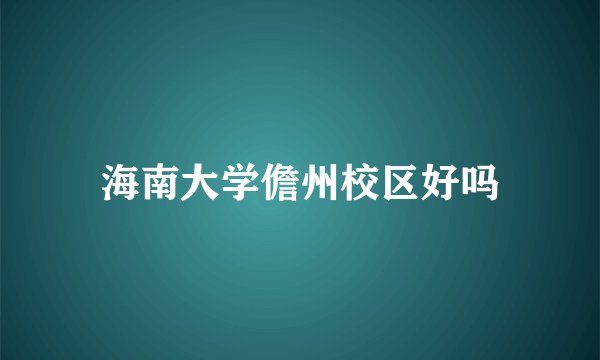 海南大学儋州校区好吗