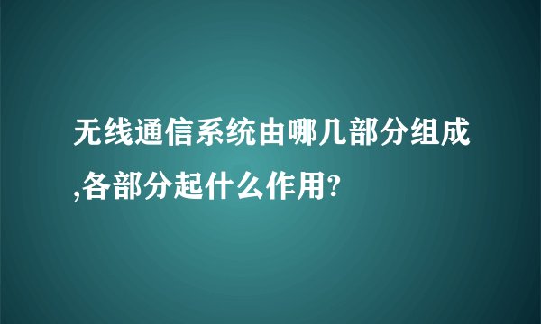 无线通信系统由哪几部分组成,各部分起什么作用?