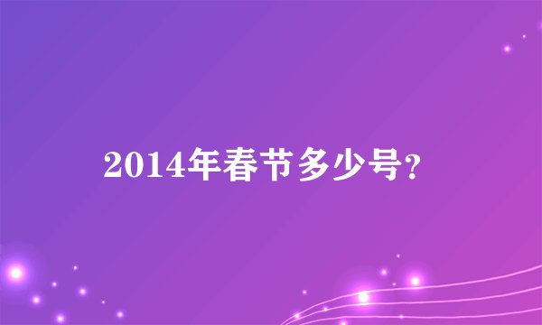 2014年春节多少号？