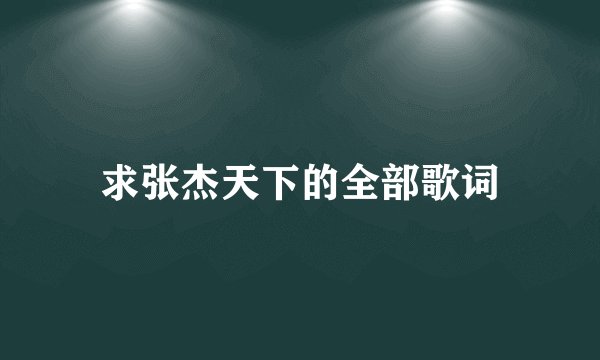 求张杰天下的全部歌词