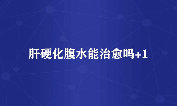 肝硬化腹水能治愈吗+1