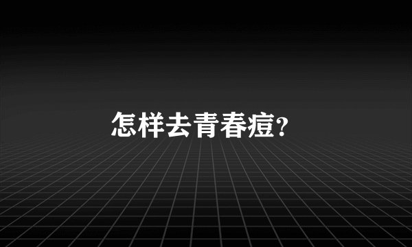 怎样去青春痘？
