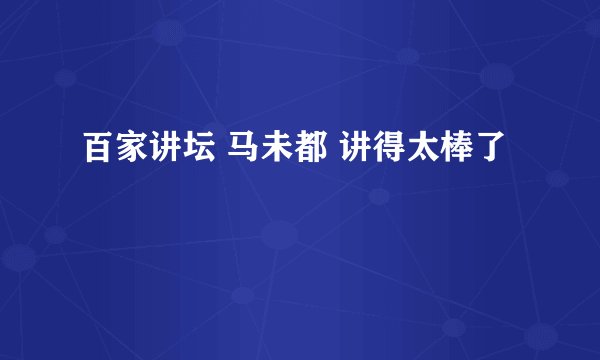 百家讲坛 马未都 讲得太棒了