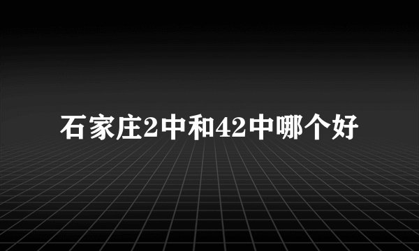 石家庄2中和42中哪个好