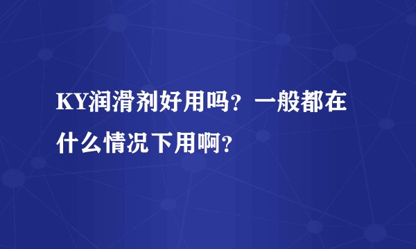 KY润滑剂好用吗？一般都在什么情况下用啊？