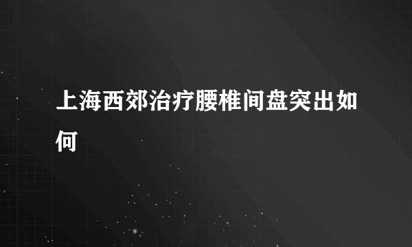 上海西郊治疗腰椎间盘突出如何