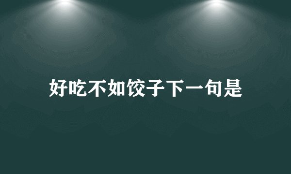 好吃不如饺子下一句是
