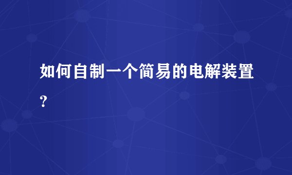 如何自制一个简易的电解装置?