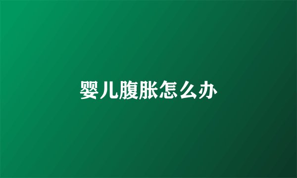 婴儿腹胀怎么办