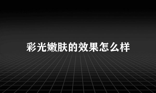 彩光嫩肤的效果怎么样