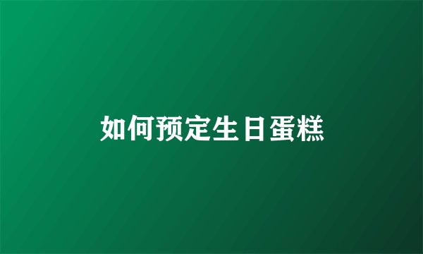 如何预定生日蛋糕