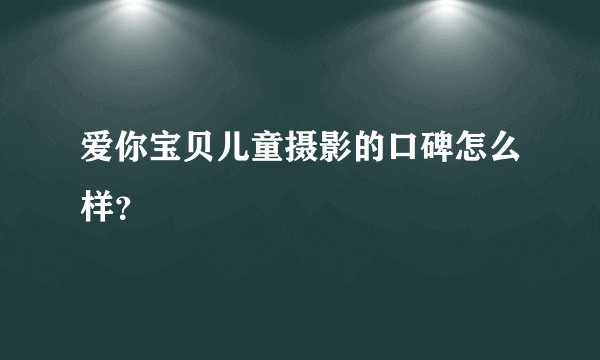 爱你宝贝儿童摄影的口碑怎么样？