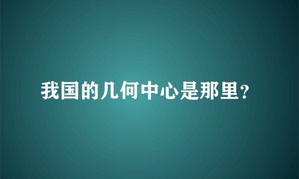 我国的几何中心是那里？