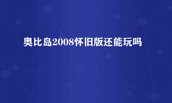 奥比岛2008怀旧版还能玩吗