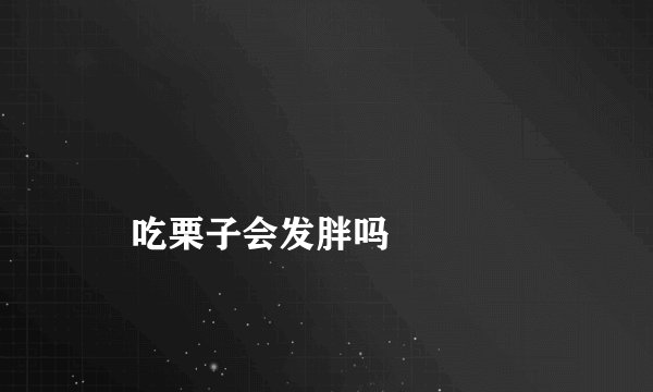 
    吃栗子会发胖吗
  