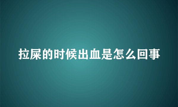 拉屎的时候出血是怎么回事