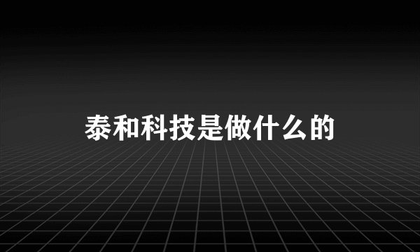 泰和科技是做什么的