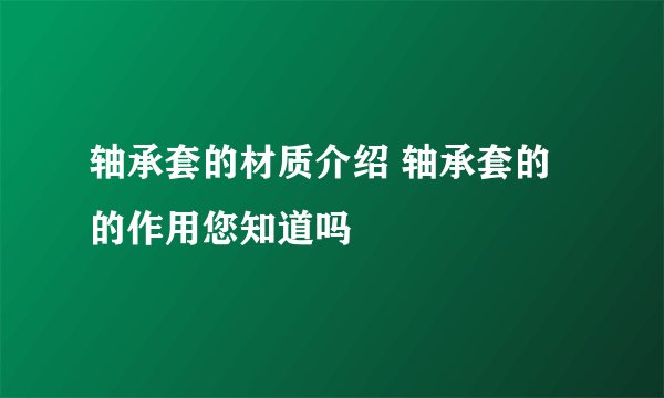 轴承套的材质介绍 轴承套的的作用您知道吗