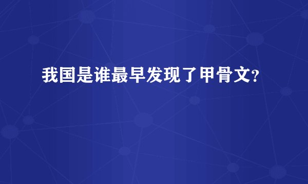 我国是谁最早发现了甲骨文？