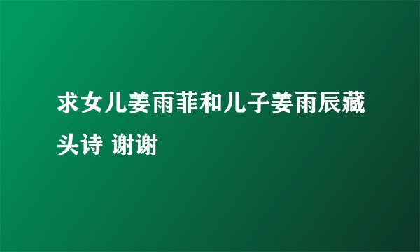 求女儿姜雨菲和儿子姜雨辰藏头诗 谢谢