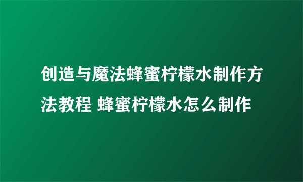 创造与魔法蜂蜜柠檬水制作方法教程 蜂蜜柠檬水怎么制作