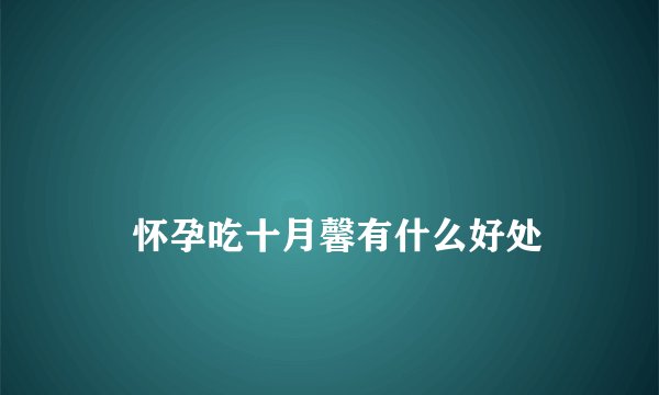 
    怀孕吃十月馨有什么好处
  