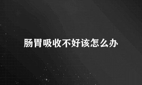 肠胃吸收不好该怎么办