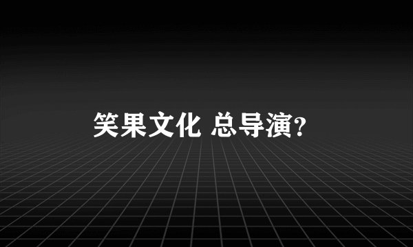 笑果文化 总导演？