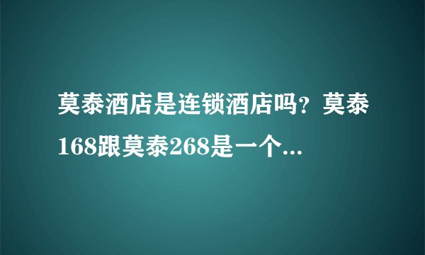 莫泰酒店是连锁酒店吗？莫泰168跟莫泰268是一个酒店吗？