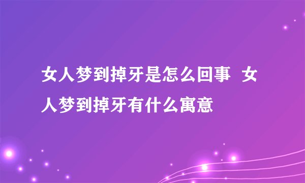 女人梦到掉牙是怎么回事  女人梦到掉牙有什么寓意