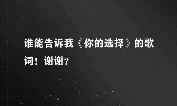 谁能告诉我《你的选择》的歌词！谢谢？