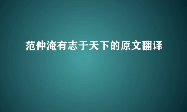 范仲淹有志于天下的原文翻译