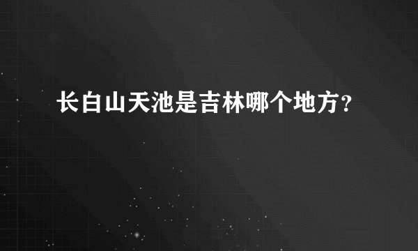 长白山天池是吉林哪个地方？
