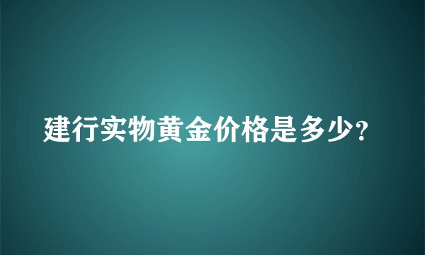 建行实物黄金价格是多少？