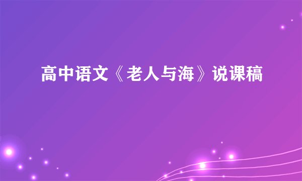 高中语文《老人与海》说课稿