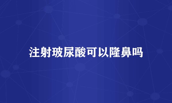 注射玻尿酸可以隆鼻吗