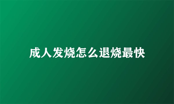 成人发烧怎么退烧最快