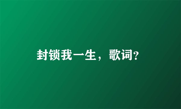 封锁我一生,歌词?
