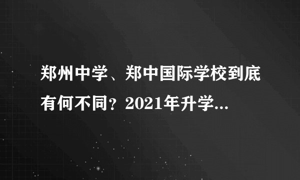 郑州中学、郑中国际学校到底有何不同？2021年升学的学生家长须知