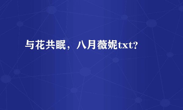 与花共眠，八月薇妮txt？