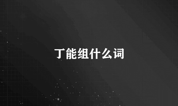 丁能组什么词