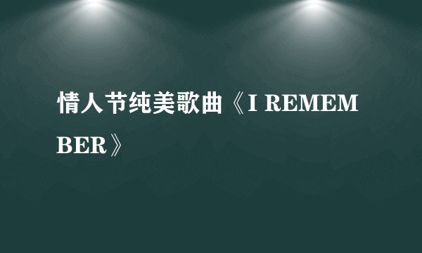 情人节纯美歌曲《I REMEMBER》