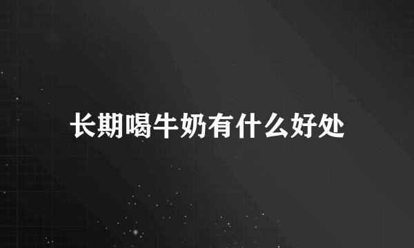 长期喝牛奶有什么好处