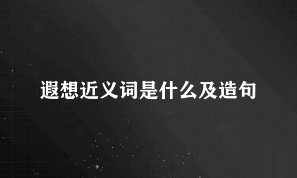 遐想近义词是什么及造句