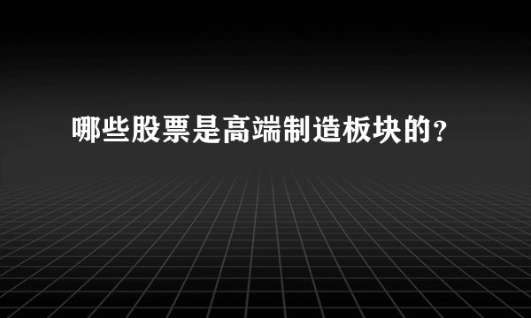 哪些股票是高端制造板块的？