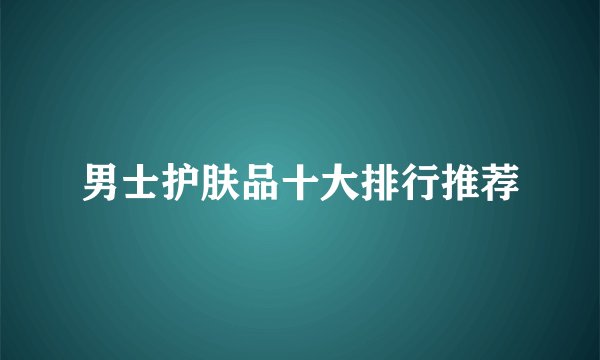 男士护肤品十大排行推荐